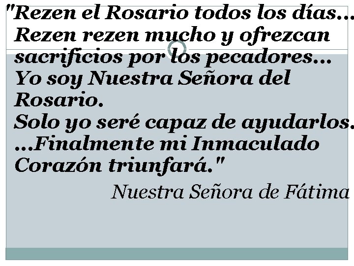 "Rezen el Rosario todos los días. . . Rezen rezen mucho y ofrezcan sacrificios