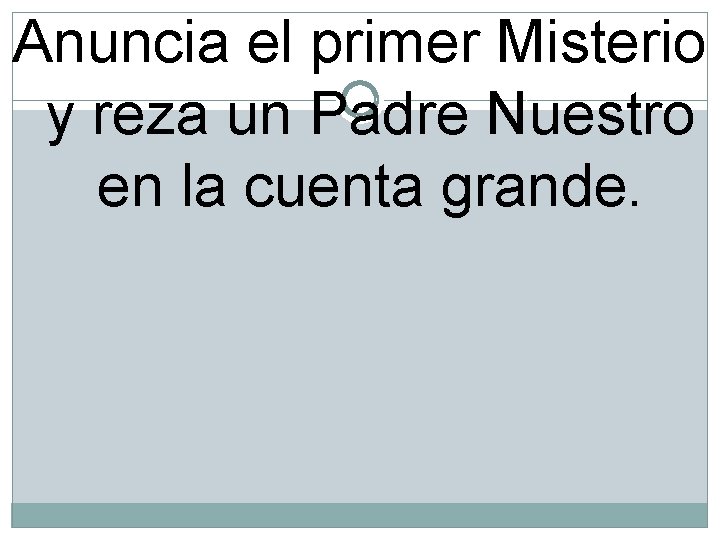 Anuncia el primer Misterio y reza un Padre Nuestro en la cuenta grande. 