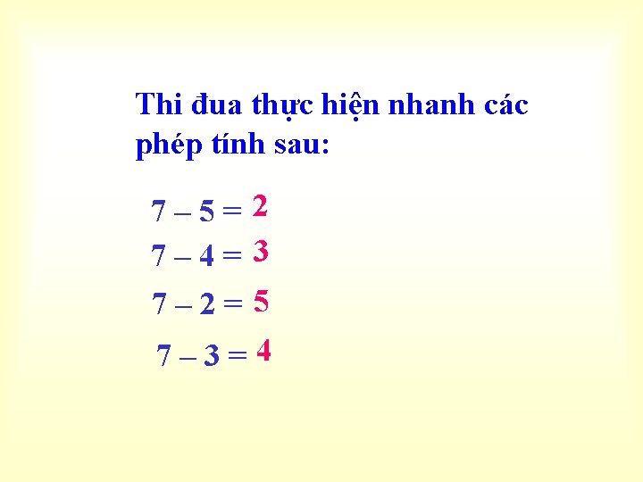Thi đua thực hiện nhanh các phép tính sau: 7– 5= 2 7– 4=