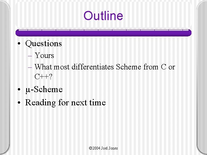 Outline • Questions – Yours – What most differentiates Scheme from C or C++?