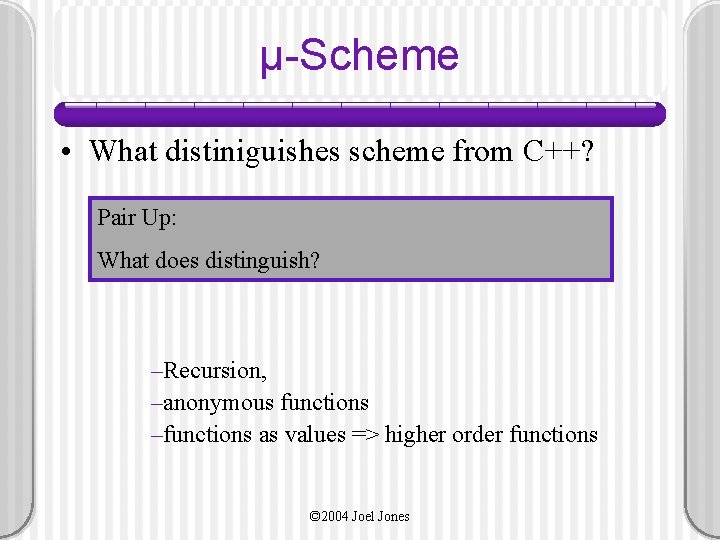 µ-Scheme • What distiniguishes scheme from C++? Pair Up: What does distinguish? –Recursion, –anonymous