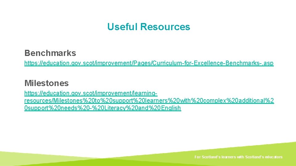 Useful Resources Benchmarks https: //education. gov. scot/improvement/Pages/Curriculum-for-Excellence-Benchmarks-. asp Milestones https: //education. gov. scot/improvement/learningresources/Milestones%20 to%20