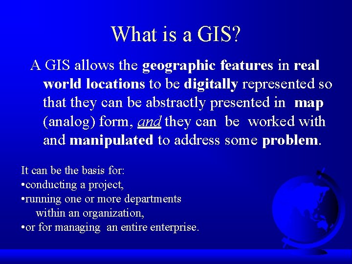 What is a GIS? A GIS allows the geographic features in real world locations