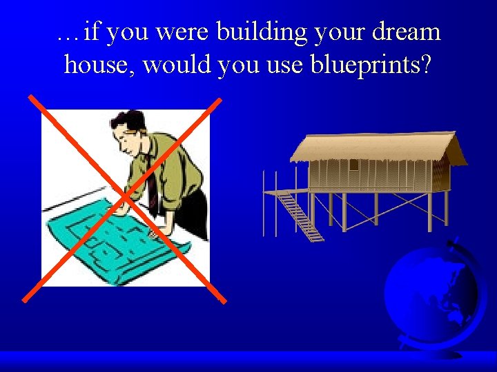 …if you were building your dream house, would you use blueprints? 