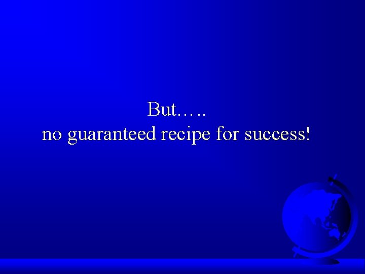 But…. . no guaranteed recipe for success! 