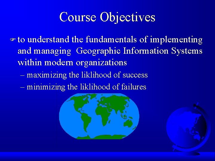 Course Objectives F to understand the fundamentals of implementing and managing Geographic Information Systems