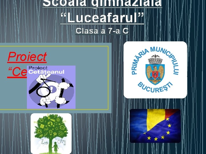 Scoala gimnaziala “Luceafarul” Clasa a 7 -a C Proiect “Ceteanul” Scoala gimnaziala “Luceafarul” Clasa a 7 -a C Proiect “Ceteanul”