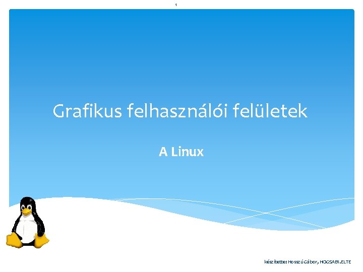 1 Grafikus felhasználói felületek A Linux készítette: Hosszú Gábor, HOGSABI. ELTE 