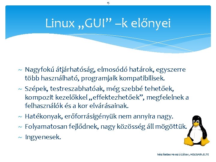 15 Linux „GUI” –k előnyei Nagyfokú átjárhatóság, elmosódó határok, egyszerre több használható, programjaik kompatibilisek.