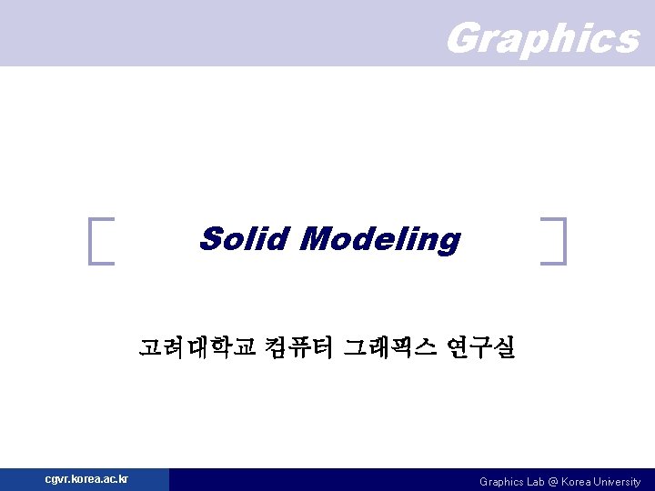 Graphics Solid Modeling 고려대학교 컴퓨터 그래픽스 연구실 cgvr. korea. ac. kr Graphics Lab @