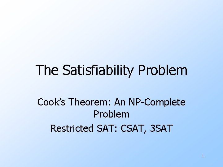 The Satisfiability Problem Cook’s Theorem: An NP-Complete Problem Restricted SAT: CSAT, 3 SAT 1