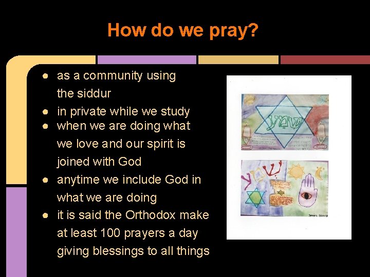 How do we pray? ● as a community using the siddur ● in private