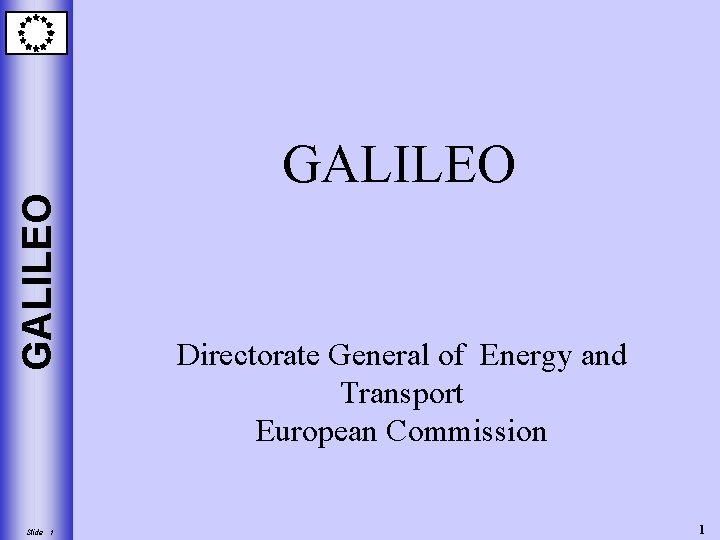 GALILEO Slide 1 GALILEO Directorate General of Energy and Transport European Commission 1 