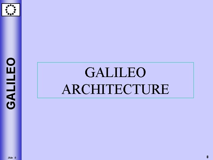 GALILEO Slide 8 GALILEO ARCHITECTURE 8 