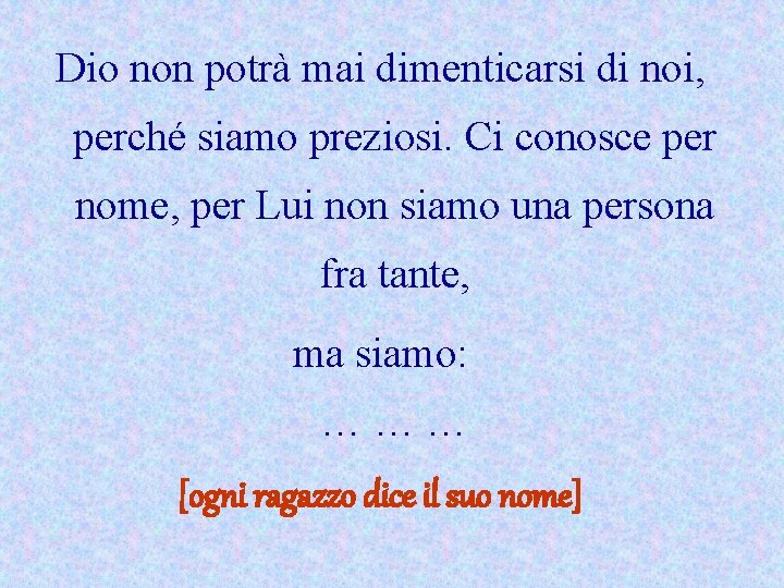 Dio non potrà mai dimenticarsi di noi, perché siamo preziosi. Ci conosce per nome,