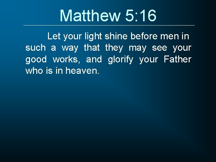 Matthew 5: 16 Let your light shine before men in such a way that