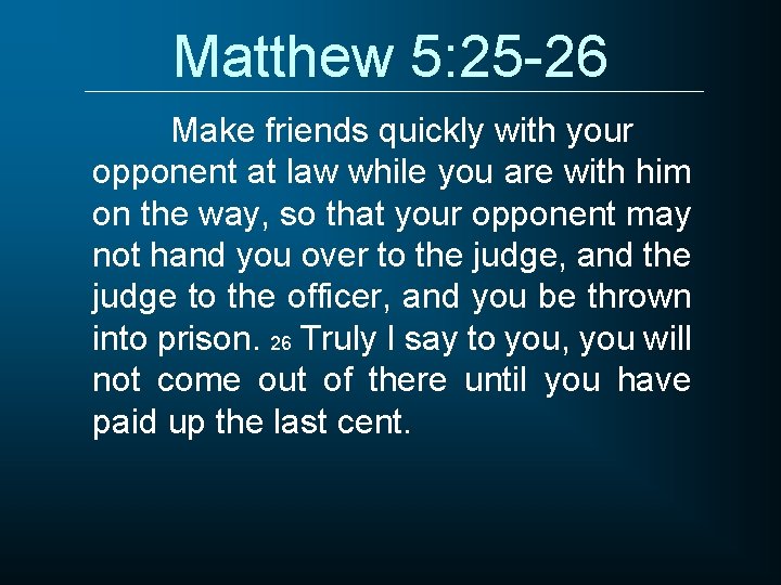 Matthew 5: 25 -26 Make friends quickly with your opponent at law while you