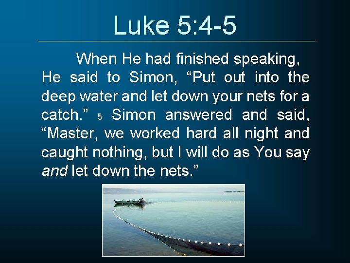 Luke 5: 4 -5 When He had finished speaking, He said to Simon, “Put