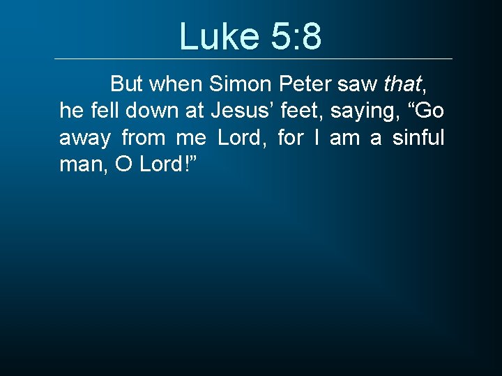 Luke 5: 8 But when Simon Peter saw that, he fell down at Jesus’