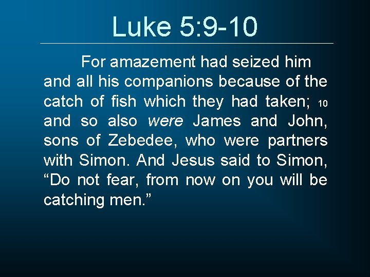 Luke 5: 9 -10 For amazement had seized him and all his companions because