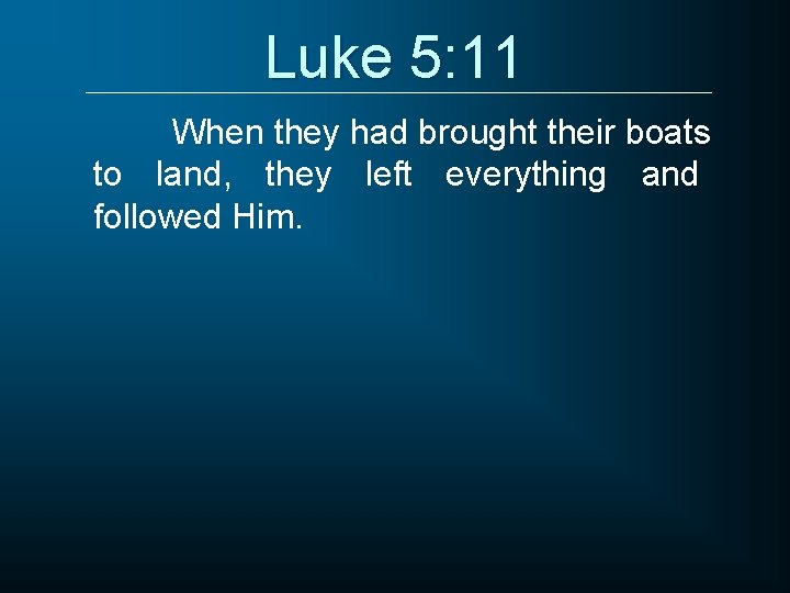 Luke 5: 11 When they had brought their boats to land, they left everything