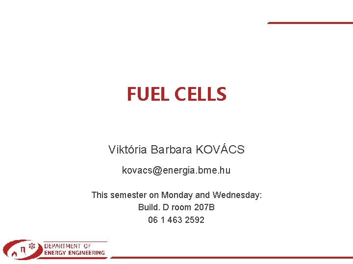 FUEL CELLS Viktória Barbara KOVÁCS kovacs@energia. bme. hu This semester on Monday and Wednesday: