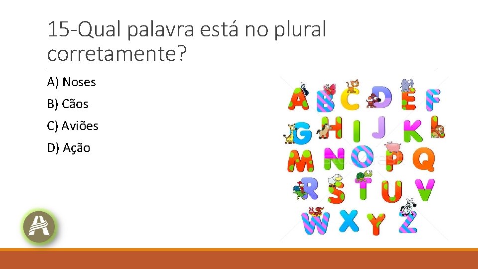 15 -Qual palavra está no plural corretamente? A) Noses B) Cãos C) Aviões D) 15 -Qual palavra está no plural corretamente? A) Noses B) Cãos C) Aviões D)