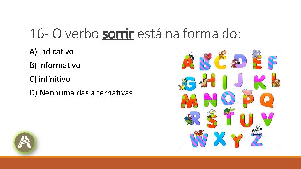 16 - O verbo sorrir está na forma do: A) indicativo B) informativo C) 16 - O verbo sorrir está na forma do: A) indicativo B) informativo C)