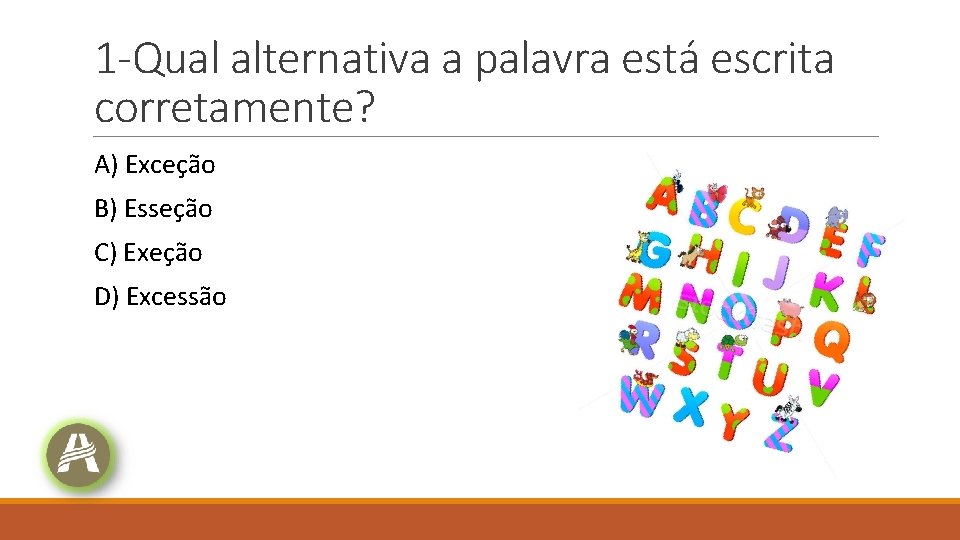 1 -Qual alternativa a palavra está escrita corretamente? A) Exceção B) Esseção C) Exeção 1 -Qual alternativa a palavra está escrita corretamente? A) Exceção B) Esseção C) Exeção
