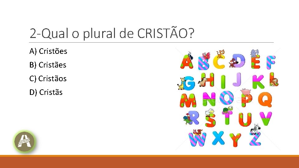 2 -Qual o plural de CRISTÃO? A) Cristões B) Cristães C) Cristãos D) Cristãs 2 -Qual o plural de CRISTÃO? A) Cristões B) Cristães C) Cristãos D) Cristãs