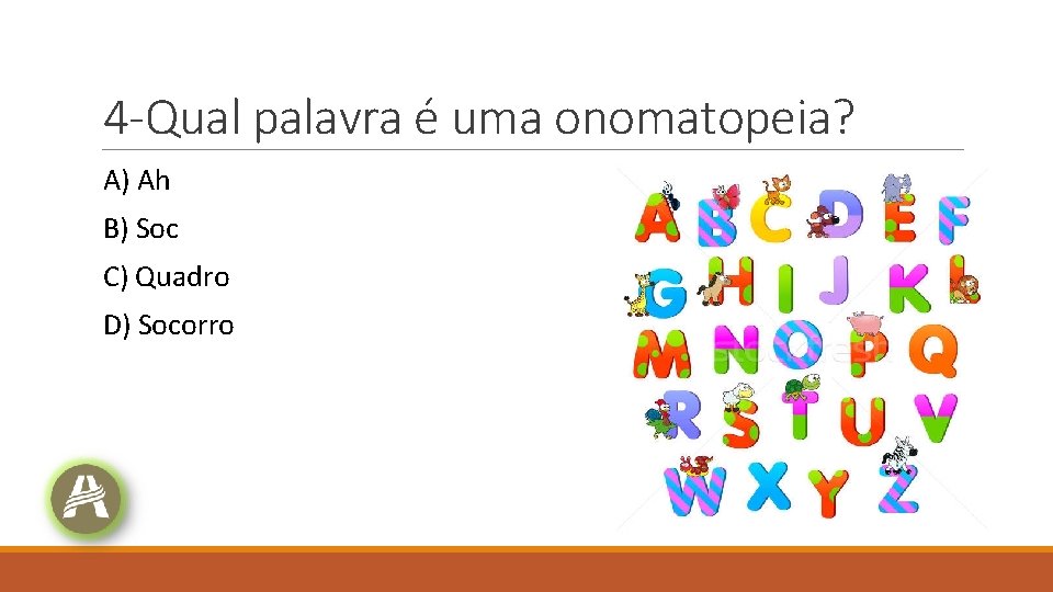 4 -Qual palavra é uma onomatopeia? A) Ah B) Soc C) Quadro D) Socorro 4 -Qual palavra é uma onomatopeia? A) Ah B) Soc C) Quadro D) Socorro