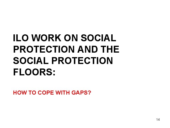 ILO WORK ON SOCIAL PROTECTION AND THE SOCIAL PROTECTION FLOORS: HOW TO COPE WITH