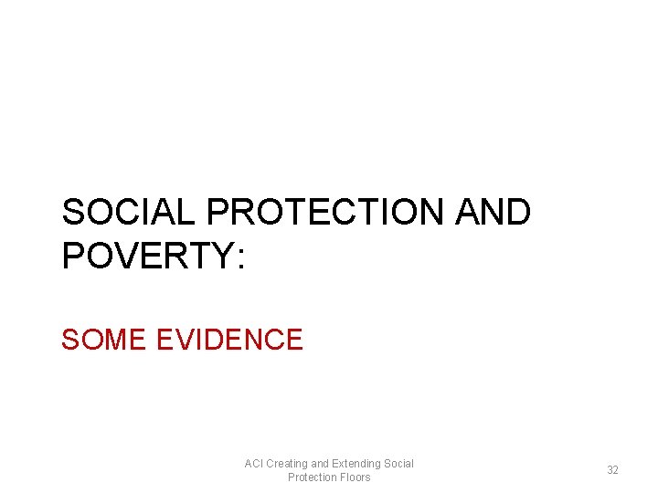 SOCIAL PROTECTION AND POVERTY: SOME EVIDENCE ACI Creating and Extending Social Protection Floors 32