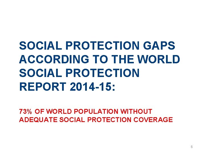 SOCIAL PROTECTION GAPS ACCORDING TO THE WORLD SOCIAL PROTECTION REPORT 2014 -15: 73% OF