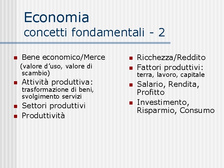 Economia concetti fondamentali - 2 Bene economico/Merce (valore d’uso, valore di scambio) Attività produttiva: