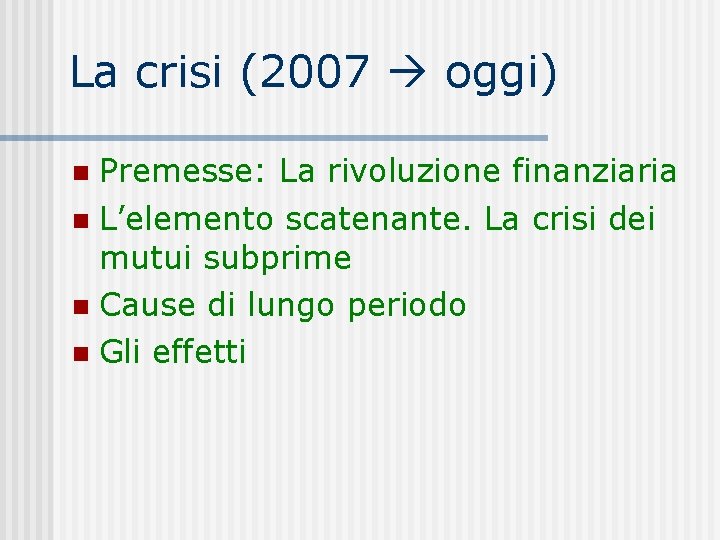 La crisi (2007 oggi) Premesse: La rivoluzione finanziaria L’elemento scatenante. La crisi dei mutui