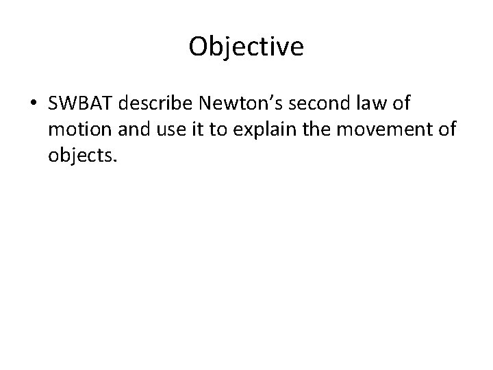 Objective • SWBAT describe Newton’s second law of motion and use it to explain