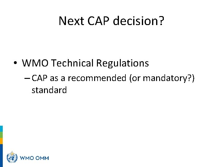 Next CAP decision? • WMO Technical Regulations – CAP as a recommended (or mandatory?