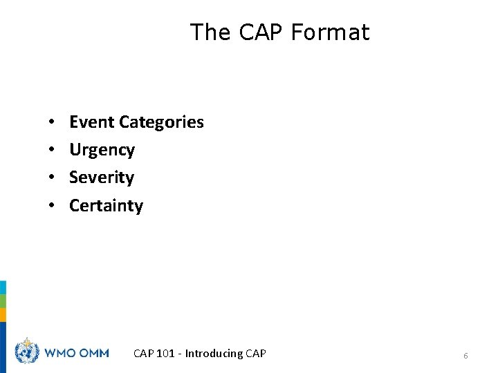 The CAP Format • • Event Categories Urgency Severity Certainty CAP 101 - Introducing