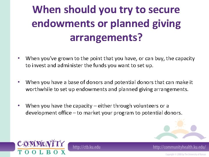 When should you try to secure endowments or planned giving arrangements? • When you’ve