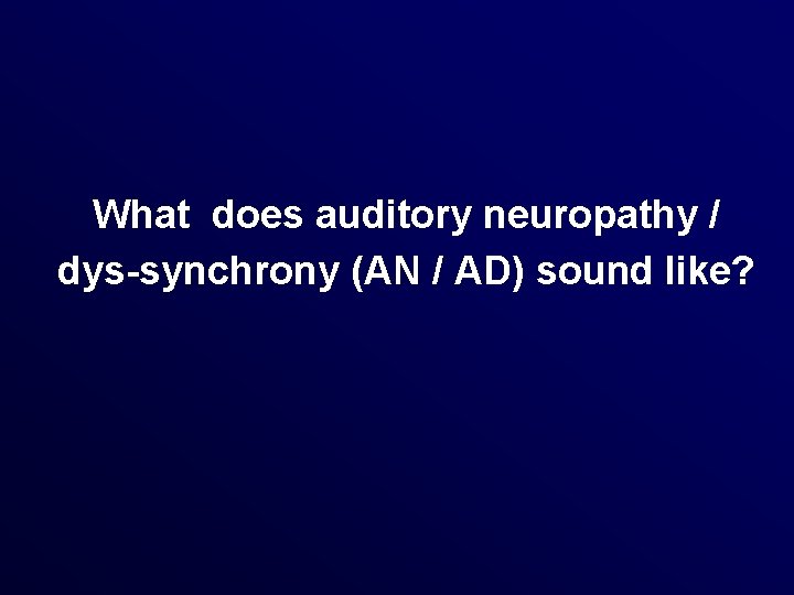 What does auditory neuropathy / dys-synchrony (AN / AD) sound like? 