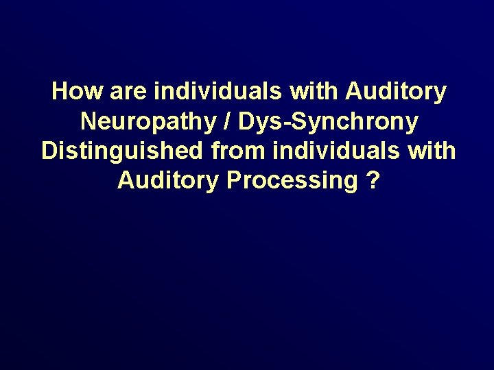 How are individuals with Auditory Neuropathy / Dys-Synchrony Distinguished from individuals with Auditory Processing
