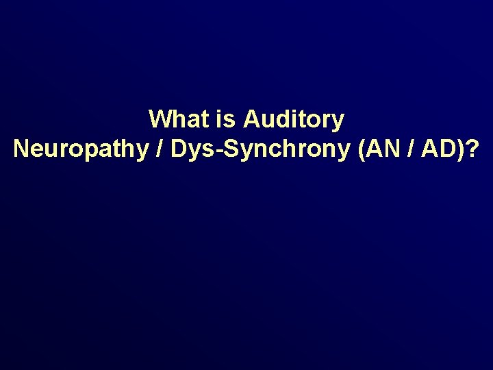 What is Auditory Neuropathy / Dys-Synchrony (AN / AD)? 