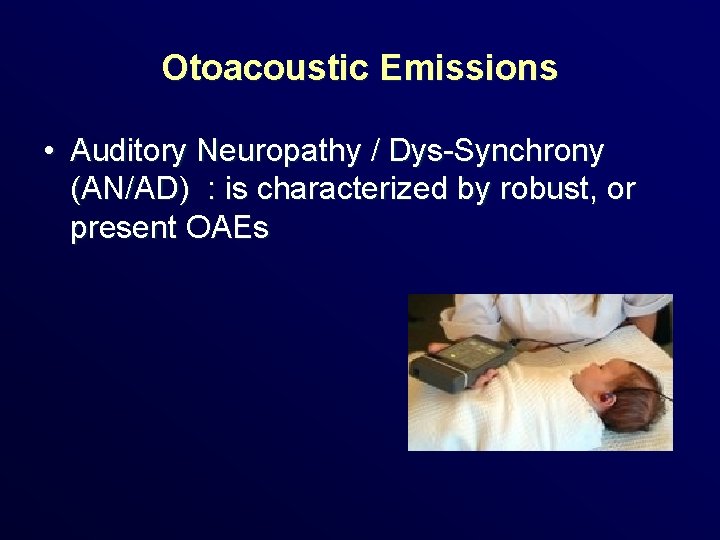 Otoacoustic Emissions • Auditory Neuropathy / Dys-Synchrony (AN/AD) : is characterized by robust, or