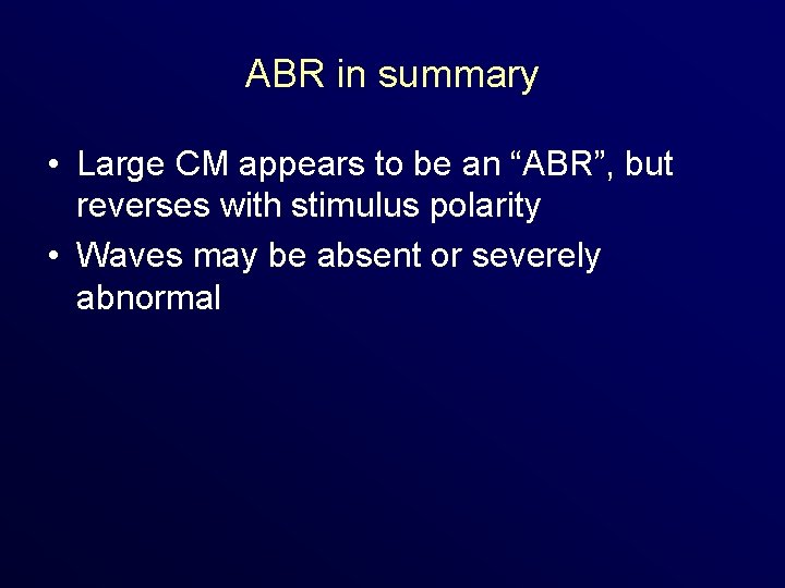 ABR in summary • Large CM appears to be an “ABR”, but reverses with