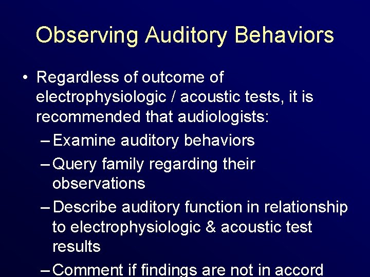 Observing Auditory Behaviors • Regardless of outcome of electrophysiologic / acoustic tests, it is