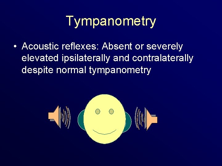 Tympanometry • Acoustic reflexes: Absent or severely elevated ipsilaterally and contralaterally despite normal tympanometry
