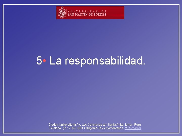 5 • La responsabilidad. Ciudad Universitaria Av. Las Calandrias s/n Santa Anita, Lima -