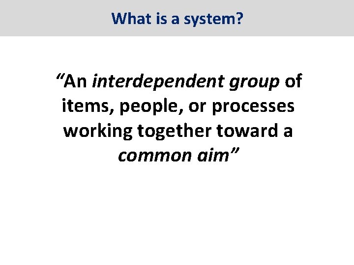 What is a system? “An interdependent group of items, people, or processes working together