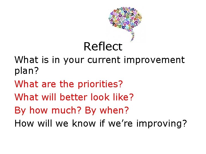 Reflect What is in your current improvement plan? What are the priorities? What will